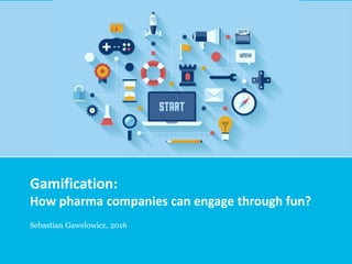 Sebastian Gawelowicz, 2016
Gamification:
How pharma companies can engage through fun?
 