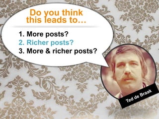 Do you think
  this leads to…
1. More posts?
2. Richer posts?
3. More & richer posts?
 