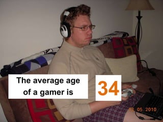 The average age
 of a gamer is    34
 