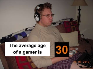 The average age
 of a gamer is    30
 