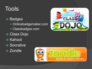 Tools
 Badges
 Onlinebadgemaker.com
 Classbadges.com
 Class Dojo
 Kahoot
 Socrative
 Zondle
 