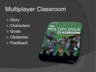 Multiplayer Classroom
 Story
 Characters
 Goals
 Obstacles
 Feedback
 
