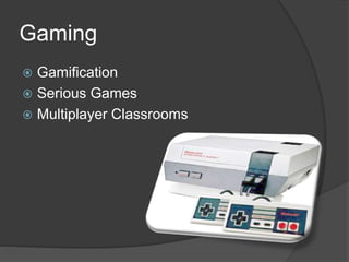 Gaming
 Gamification
 Serious Games
 Multiplayer Classrooms
 