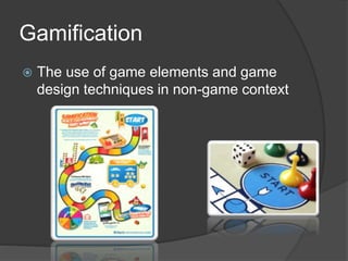 Gamification
 The use of game elements and game
design techniques in non-game context
 