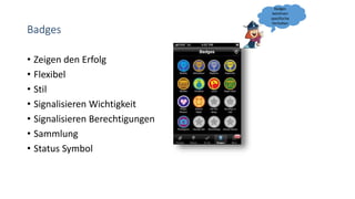 Badges
• Zeigen den Erfolg
• Flexibel
• Stil
• Signalisieren Wichtigkeit
• Signalisieren Berechtigungen
• Sammlung
• Status Symbol
Badges
belohnen
spezifische
Verhalten
 