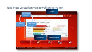 Nike Plus: Verstärken von gewollten Verhalten
Ich will Sport
machen..
..weil es mir
gut tut..
..und ich
besser werde
Challenges
Punkte
Leaderboards
 