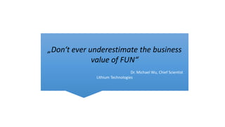 „Don‘t ever underestimate the business
value of FUN“
Dr. Michael Wu, Chief Scientist
Lithium Technologies
 