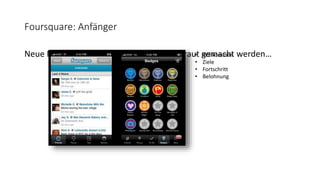 Foursquare: Anfänger
Neue Nutzer müssen mit dem System vertraut gemacht werden…• Willkommen
• Ziele
• Fortschritt
• Belohnung
 