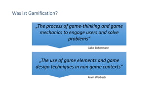 Was ist Gamification?
„The process of game-thinking and game
mechanics to engage users and solve
problems“
„The use of game elements and game
design techniques in non game contexts“
Gabe Zichermann
Kevin Werbach
 
