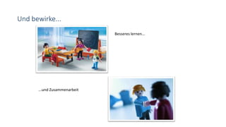 Und bewirke...
Besseres lernen...
...und Zusammenarbeit
 