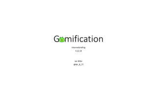 Gamification
Internetbriefing
3.12.14
Jan Biller
@Mr_B_77
 
