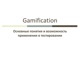 Gamification
Основные понятия и возможность
применения в тестировании
 