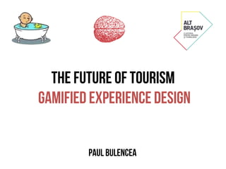 the future of tourism
gamified experience design
PAUL BULENCEA
 