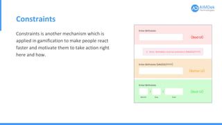 Constraints
Constraints is another mechanism which is
applied in gamification to make people react
faster and motivate them to take action right
here and how.
 