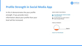 Profile Strength in Social Media App
In this it demonstrates the your profile
strength. If you provide more
information about your profile than your
level will be increased.
 