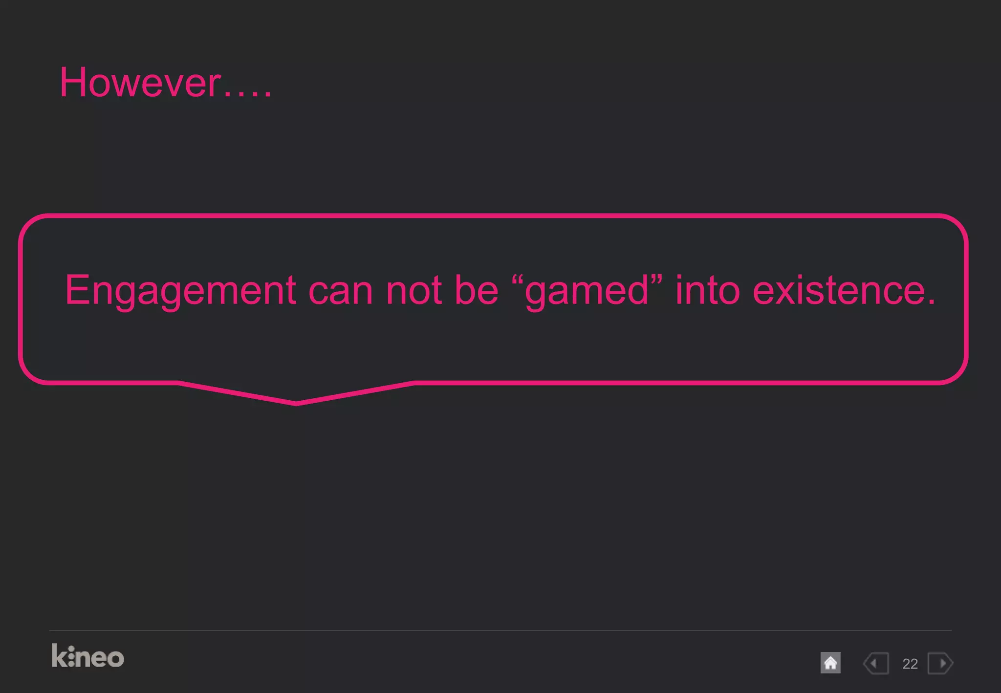 22
However….
Engagement can not be “gamed” into existence.
 