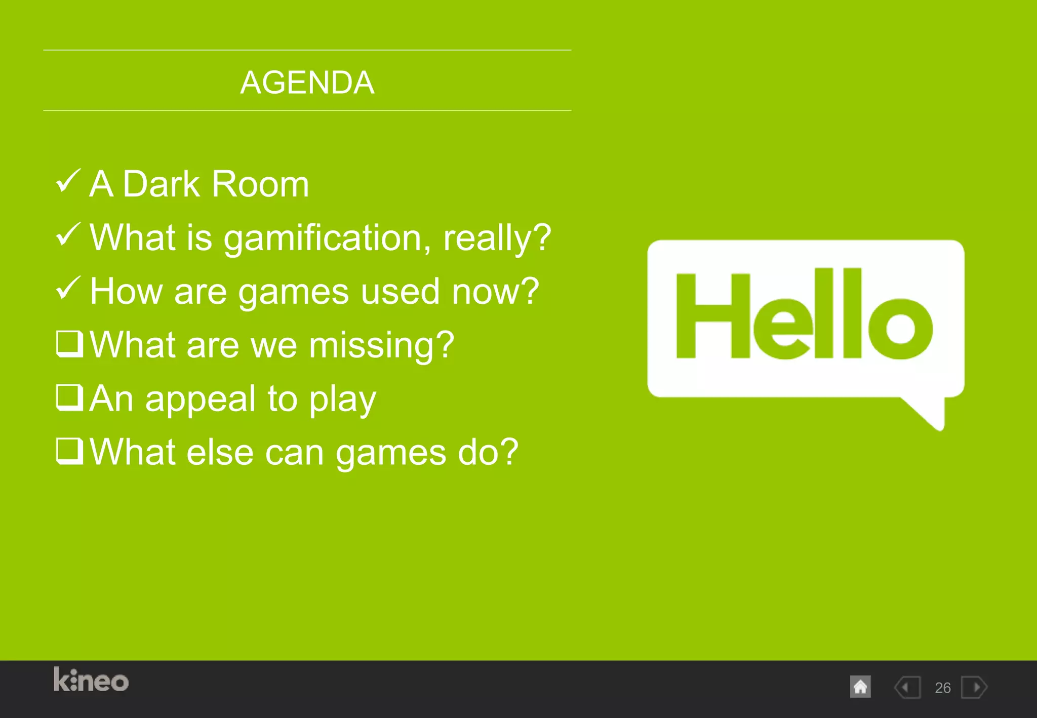 26
AGENDA
 A Dark Room
 What is gamification, really?
 How are games used now?
What are we missing?
An appeal to play
What else can games do?
 