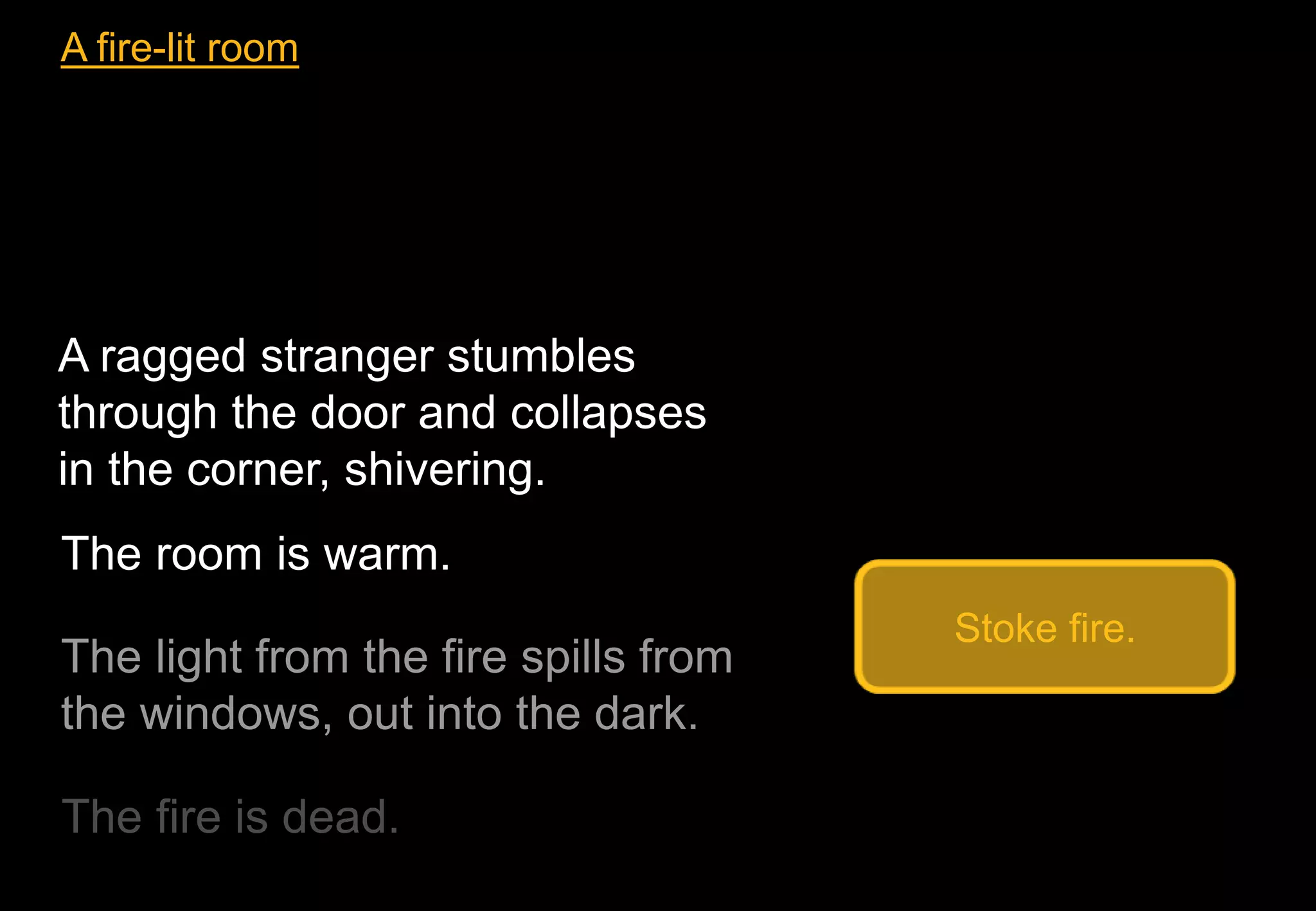 The room is warm.
Stoke fire.
A fire-lit room
A ragged stranger stumbles
through the door and collapses
in the corner, shivering.
 