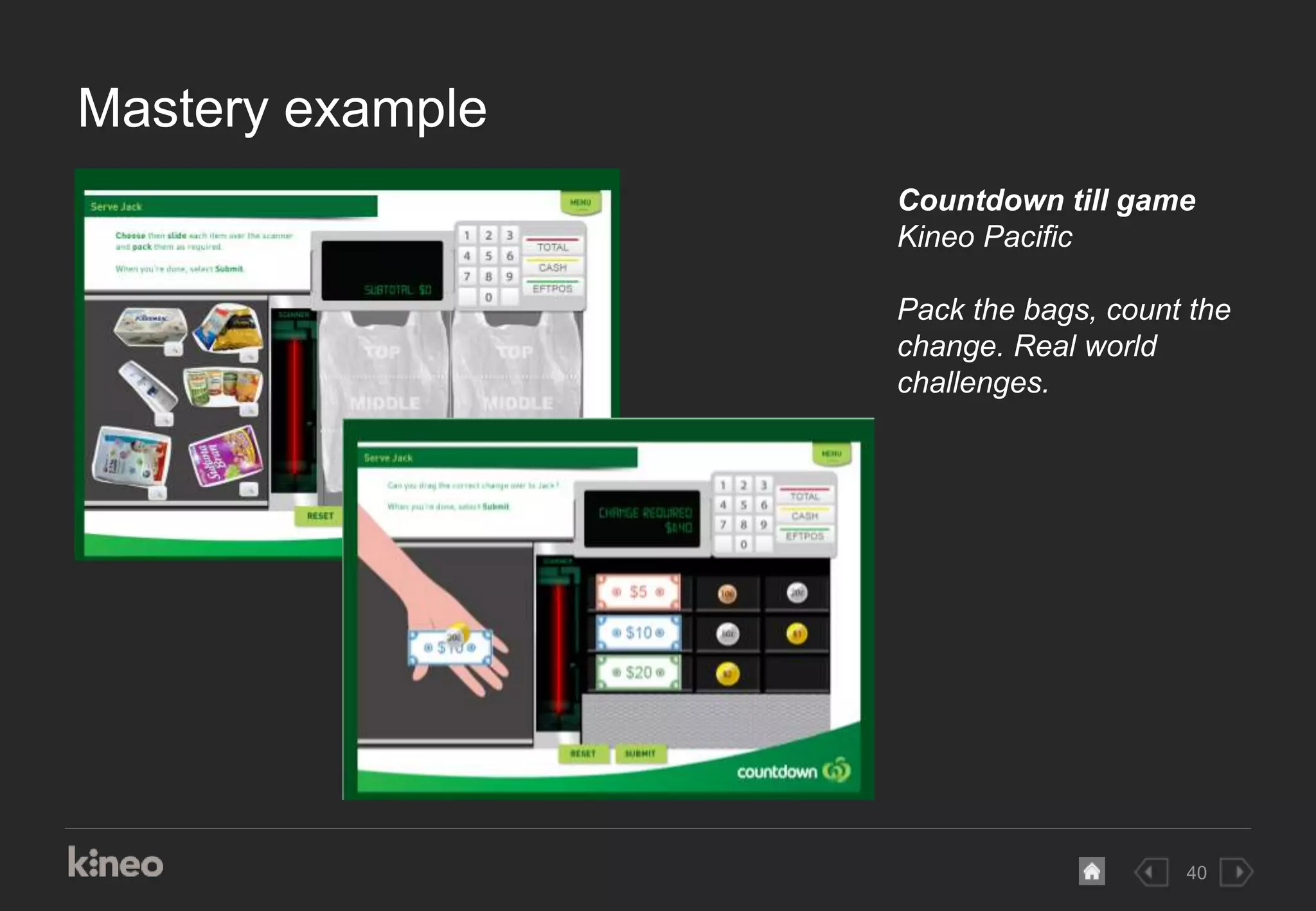 40
Mastery example
Countdown till game
Kineo Pacific
Pack the bags, count the
change. Real world
challenges.
 