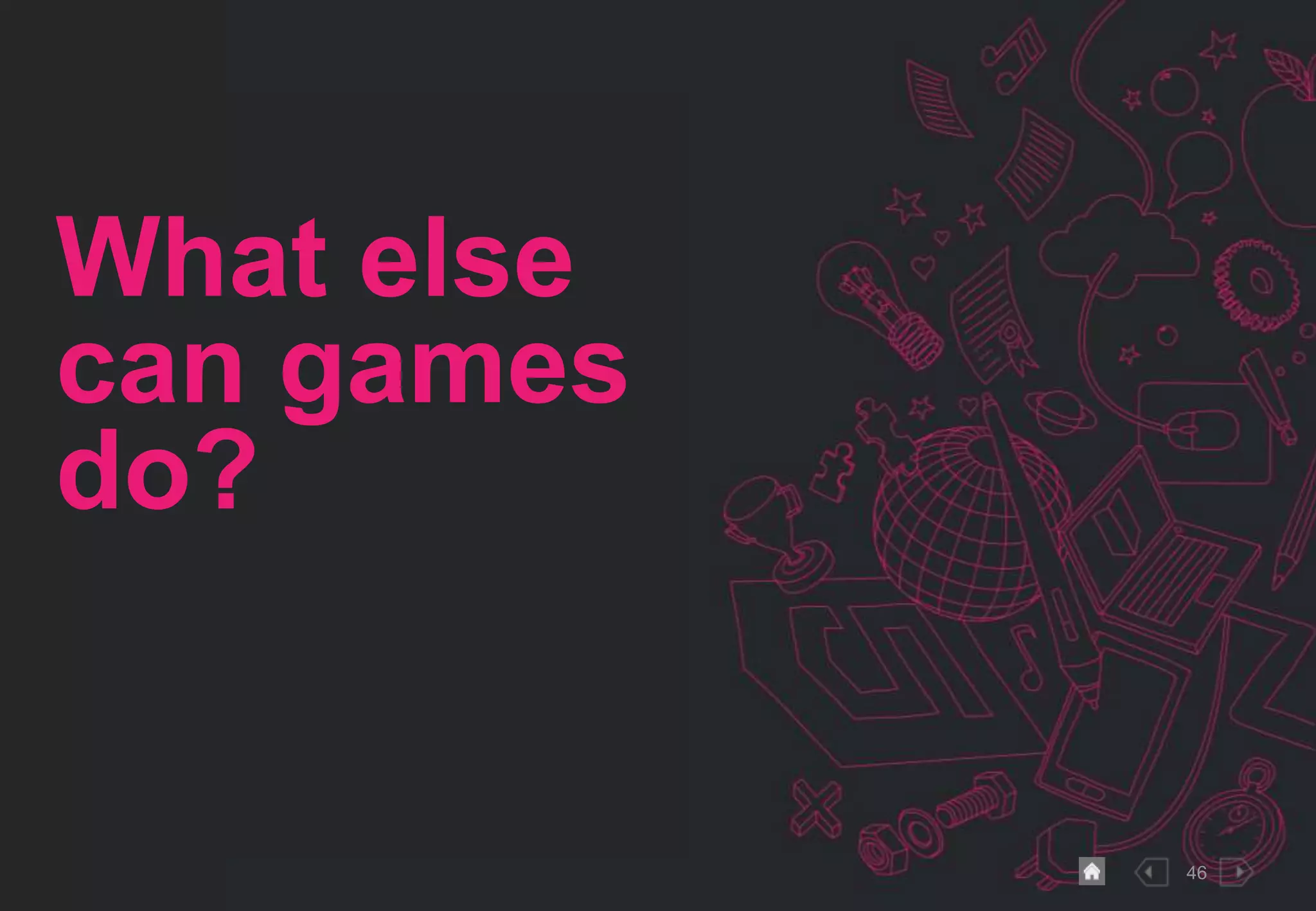 46
What else
can games
do?
 