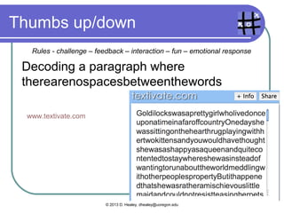 Thumbs up/down
Decoding a paragraph where
therearenospacesbetweenthewords
www.textivate.com
© 2013 D. Healey, dhealey@uoregon.edu
Rules - challenge – feedback – interaction – fun – emotional response
 