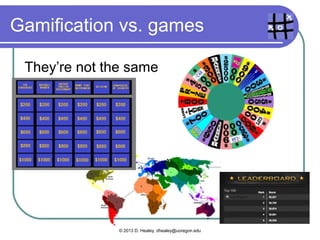 Gamification vs. games
They’re not the same
© 2013 D. Healey, dhealey@uoregon.edu
 