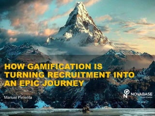NOVABASEACADEMY
HOW GAMIFICATION IS
TURNING RECRUITMENT INTO
AN EPIC JOURNEY
Manuel Pimenta
 