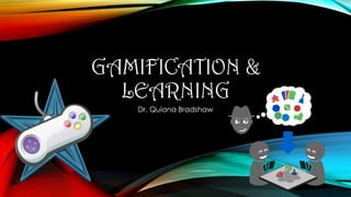 GAMIFICATION &
LEARNING
Dr. Quiana Bradshaw

 