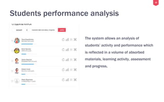 25
Students performance analysis
The system allows an analysis of
students’ activity and performance which
is reflected in a volume of absorbed
materials, learning activity, assessment
and progress.
 