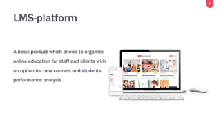 27
LMS-platform
A basic product which allows to organize
online education for staff and clients with
an option for new courses and students
performance analysis .
 
