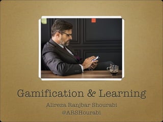 Gamification & Learning
Alireza Ranjbar Shourabi
@ARSHourabi
 