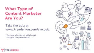 Take the quiz at
www.trendemon.com/cmcquiz
*Everyone who takes it will also get
a copy of this presentation!
What Type of
Content Marketer
Are You?
 