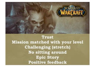 Trust
Mission matched with your level
      Challenging (stretch)
       No sitting around
           Epic Story
       Positive feedback
 