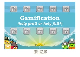 Gamification
(holy grail or holy fail?)




          @lucgaloppin	
  
 