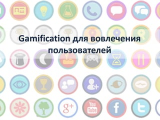 Gamification для вовлечения
       пользователей
 