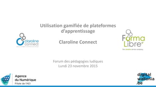 Utilisation gamifiée de plateformes
d’apprentissage
Claroline Connect
Forum des pédagogies ludiques
Lundi 23 novembre 2015
 