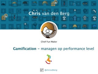 Chris van den Berg 
Chief Fun Maker 
Gamification - managen op performance level 
@chrisvdberg 
 