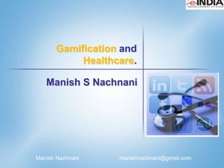 Gamification and
            Healthcare.

   Manish S Nachnani




Manish Nachnani       manishnachnani@gmail.com
                  1
 