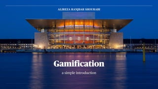 a simple introduction
Gamification
ALIREZA RANJBAR SHOURABI
 