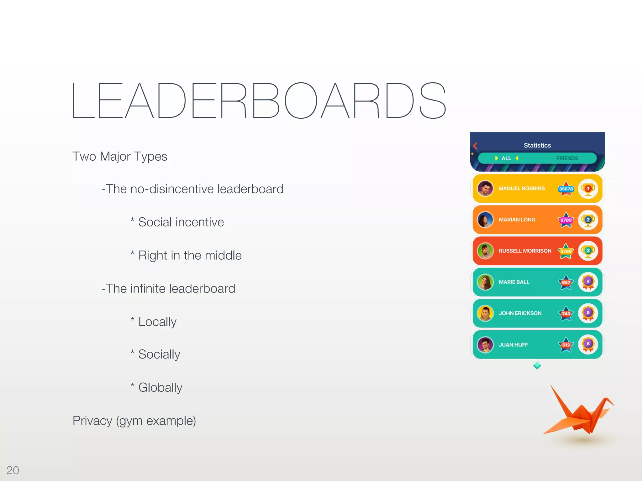 LEADERBOARDS
Two Major Types
-The no-disincentive leaderboard
* Social incentive
* Right in the middle
-The infinite leaderboard
* Locally
* Socially
* Globally
Privacy (gym example)
20