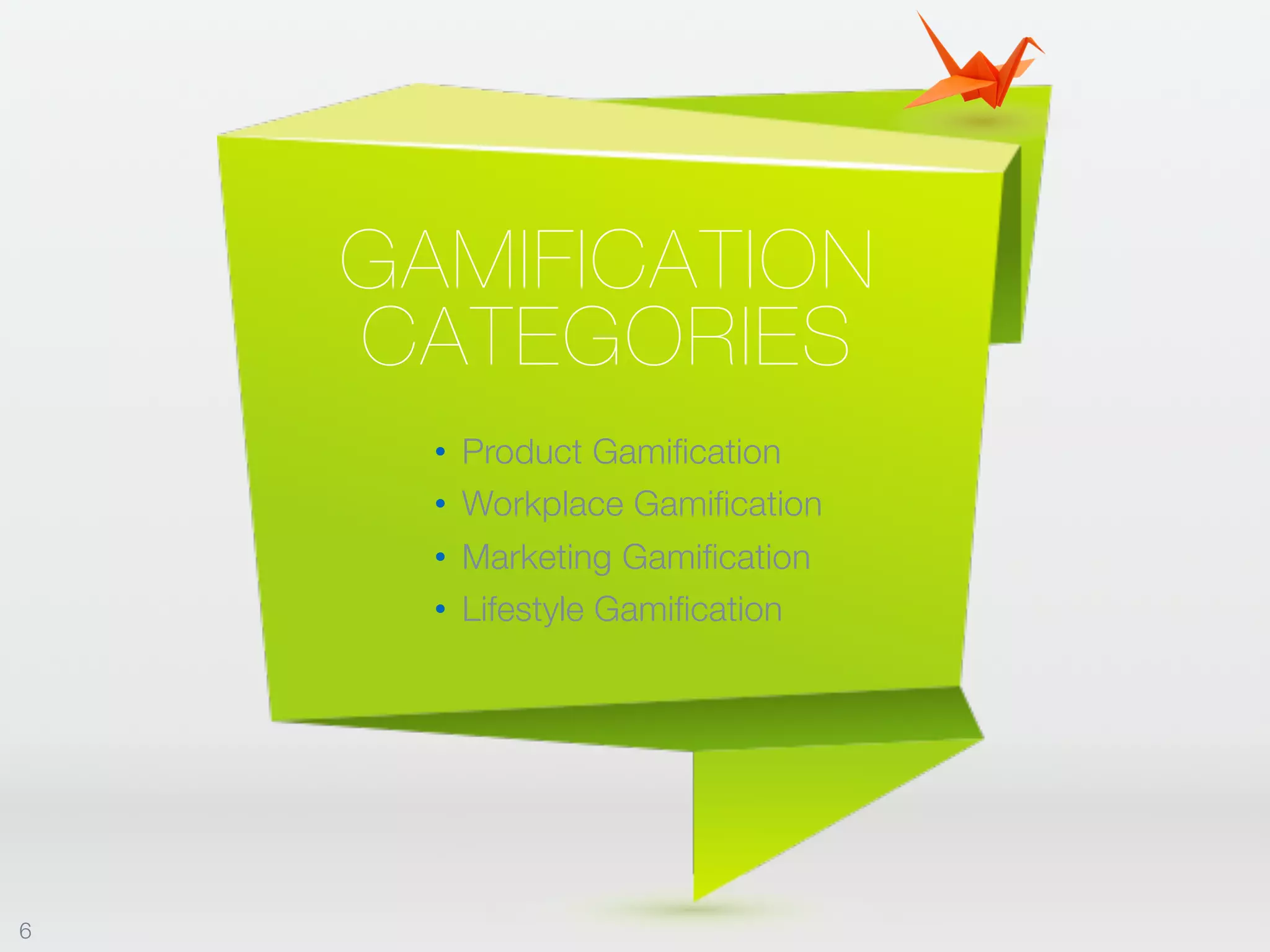 GAMIFICATION
CATEGORIES
• Product Gamification
• Workplace Gamification
• Marketing Gamification
• Lifestyle Gamification
6