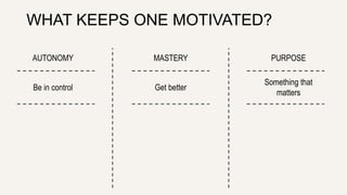 WHAT KEEPS ONE MOTIVATED? 
AUTONOMY MASTERY PURPOSE 
Be in control Get better 
Something that 
matters 
 