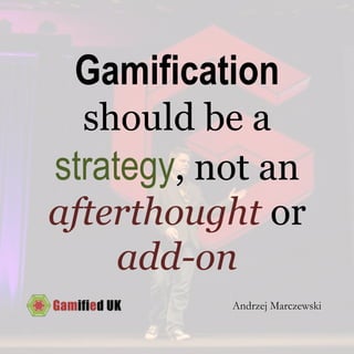 Gamification
should be a
strategy, not an
afterthought or
add-on
Andrzej Marczewski
 