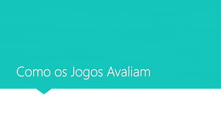 Como os Jogos Avaliam
 