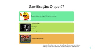 6
Sebastian Deterding, et al, From Game Design Elements to Gamefulness:
Deﬁning “Gamiﬁcation”, Mindtrek 2011 Proceedings, at bit.ly/o6aX1U
Gamificação: O que é?
Escutar o que os jogos têm a nos ensinar.
Aprendizado
•psicologia
•gestão
•marketing, economia
Apreciar a diversão.
 