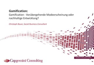 Gamification:
Vorübergehende Modeerscheinung oder nachhaltige Entwicklung?
Christoph Bauer, Social Business Consultant

Transform to the power of digital

 