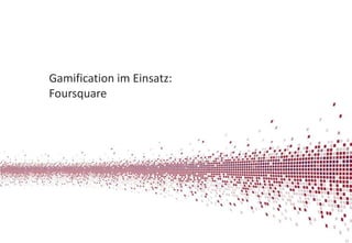 Gamification im Einsatz:
Foursquare

15

 