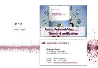 Danke.
Unser Point-of-View zum
Thema Gamification

Christoph Bauer
Social Business Consultant
Karlstraße 12, 80333 München
Twitter: @ChristophBauer
Phone: +49 151 4025 0301
E-Mail: christoph.bauer@capgemini.com
33

 