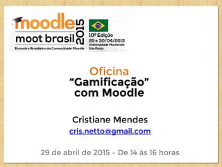 Oficina
“Gamificação”
com Moodle
Cristiane Mendes
cris.netto@gmail.com
29 de abril de 2015 – De 14 às 16 horas
 