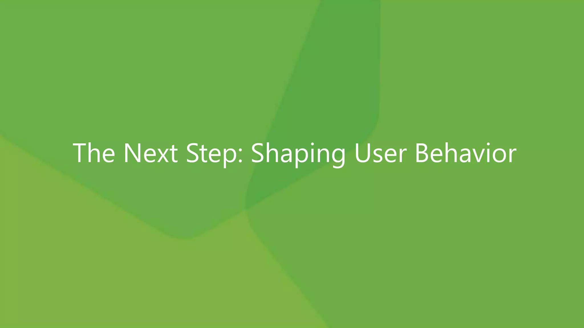 The Next Step: Shaping User Behavior
 